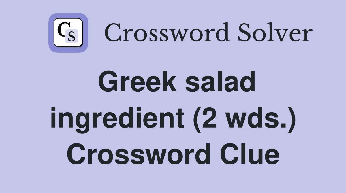 Greek salad ingredient (2 wds.) Crossword Clue Answers Crossword Solver